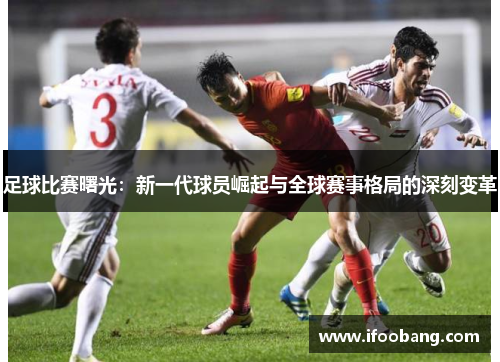 足球比赛曙光：新一代球员崛起与全球赛事格局的深刻变革