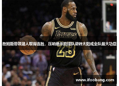 詹姆斯带领湖人取得连胜，压哨绝杀助球队逆转太阳成全队最大功臣