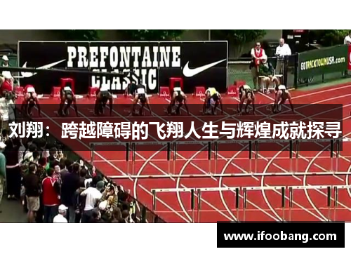 刘翔：跨越障碍的飞翔人生与辉煌成就探寻