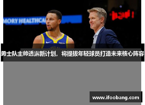勇士队主帅透露新计划，将提拔年轻球员打造未来核心阵容
