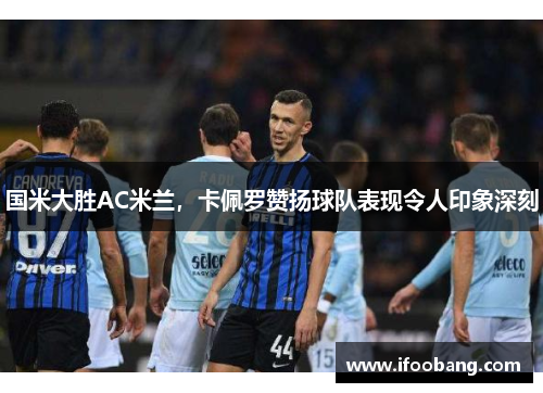 国米大胜AC米兰，卡佩罗赞扬球队表现令人印象深刻