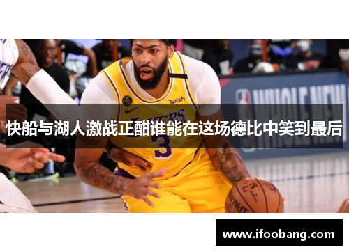 快船与湖人激战正酣谁能在这场德比中笑到最后