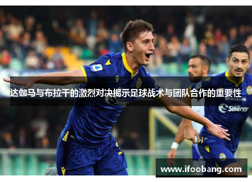 达伽马与布拉干的激烈对决揭示足球战术与团队合作的重要性