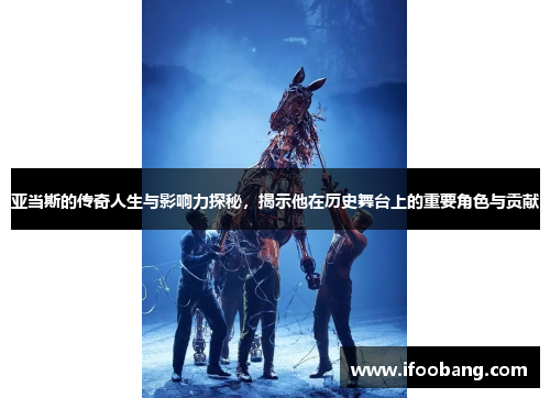 亚当斯的传奇人生与影响力探秘，揭示他在历史舞台上的重要角色与贡献