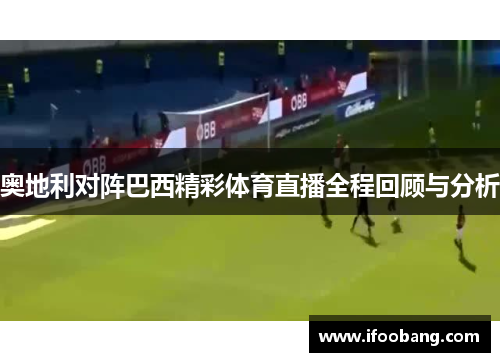 奥地利对阵巴西精彩体育直播全程回顾与分析