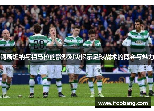 阿斯坦纳与祖马拉的激烈对决揭示足球战术的博弈与魅力