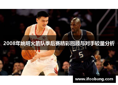 2008年姚明火箭队季后赛精彩回顾与对手较量分析