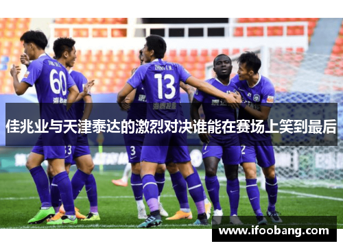 佳兆业与天津泰达的激烈对决谁能在赛场上笑到最后